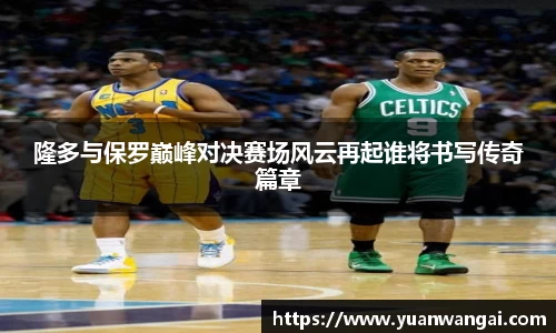 悟空体育隆多与保罗巅峰对决赛场风云再起谁将书写传奇篇章