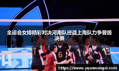 悟空体育全运会女排精彩对决河南队迎战上海队力争晋级决赛